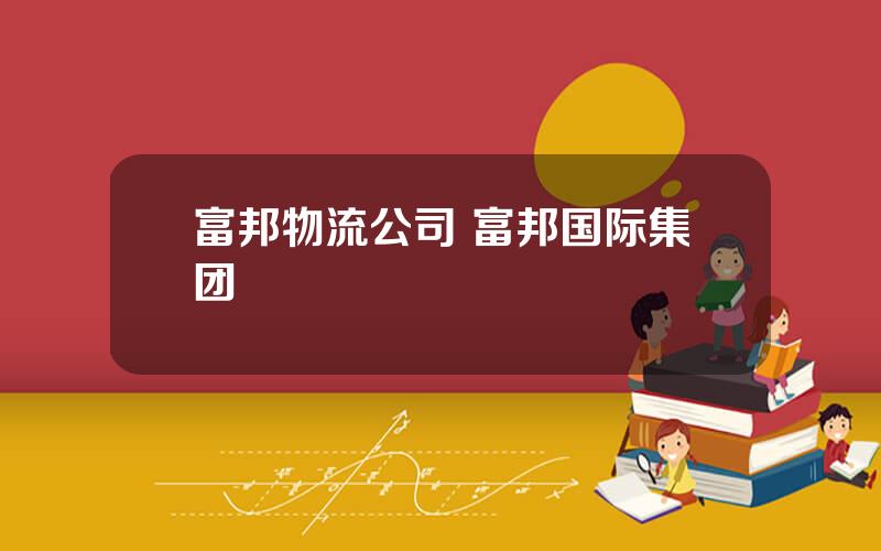 富邦物流公司 富邦国际集团